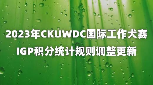 2023年CKUWDC国际工作犬赛IGP积分统计规则调整更新