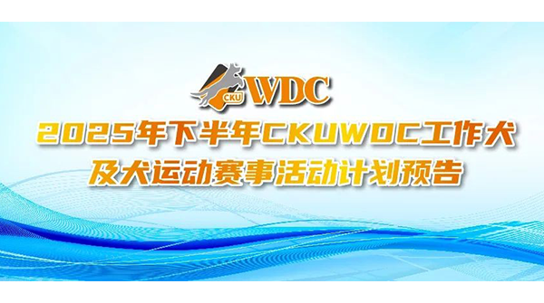 2025年下半年CKUWDC工作犬及犬运动赛事活动计划预告